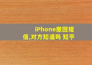 iPhone撤回短信,对方知道吗 知乎